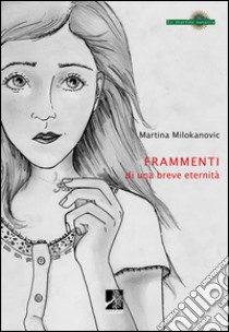 Frammenti di una breve eternità libro di Milokanovic Martina