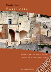 Basilicata. La Lucania: terra dei boschi bruciati (guida narrata coi luoghi e il resto) libro di Festa Nunzio