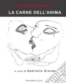 La carne dell'anima. Catalogo della mostra libro di Bassani Andrea; Grande G. (cur.)