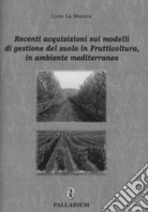 Recenti acquisizioni sui modelli di gestione del suolo in frutticoltura, in ambiente mediterraneo libro di La Monica Livia