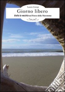 Giorno libero. Balla la vecchia nel parco della Maremma libro di Giorgi Laura