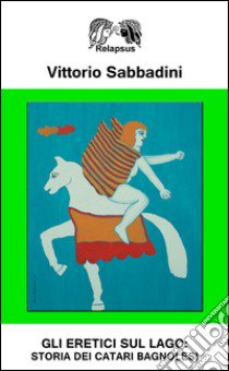 Gli eretici sul lago. Storia dei catari bagnolesi libro di Sabbadini Vittorio