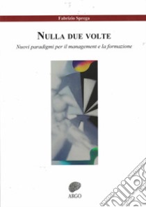 Nulla due volte. Nuovi paradigmi per il management e la formazione. Ediz. integrale libro di Sprega Fabrizio; Romano D. (cur.)