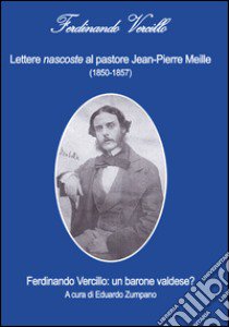 Lettere nascoste al pastore Jean-Pierre Meille (1850-1857). Ferdinando Vercillo. Un barone valdese? libro di Vercillo Ferdinando; Zumpano E. (cur.)