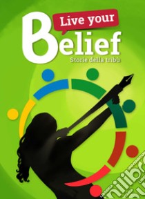 Live your belief!. Storie della Tribù libro di Fallarino E. (cur.)