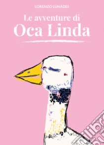 Le avventure di Oca Linda. Ediz. a colori libro di Lunadei Lorenzo; Manzotti E. A. (cur.)