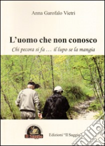 L'uomo che non conosco. Chi pecora si fa... il lupo se la mangia libro di Garofalo Vietri Anna