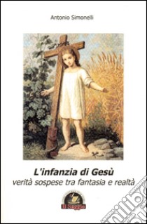 L'infanzia di Gesù. Verità sospese tra fantasia e realtà libro di Simonelli Antonio