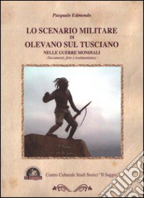 Lo scenario militare di Olevano sul Tusciano nelle guerre mondiali. Documenti, foto e testimonianze libro di Edmondo Pasquale