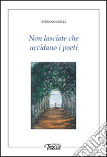 Non lasciate che uccidano i poeti libro di Colli Stefano