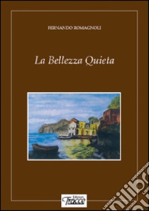 La bellezza quieta libro di Romagnoli Fernando