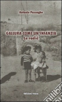 Gallura come un'infanzia. Le radici libro di Passaghe Antonio; Congia S. (cur.)