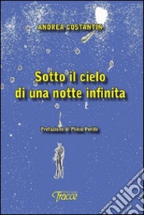 Sotto il cielo di una notte infinita libro di Costantin Andrea