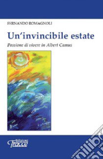 Un'invincibile estate. Passione di vivere in Albert Camus libro di Romagnoli Fernando