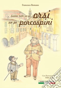 Siamo tutti un po' orsi, un po' porcospini libro di Romano Francesca; Ginevra I. T. (cur.)