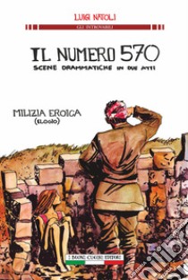 Il numero 570 scene drammatiche in due atti. Milizia eroica (elogio) libro di Natoli Luigi; Squatrito A. (cur.); Ginevra I. T. (cur.)