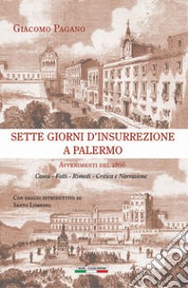 Sette giorni d'insurrezione a Palermo. Avvenimenti del 1866. Cause - Fatti - Rimedi - Critica e narrazione libro di Pagano Giacomo