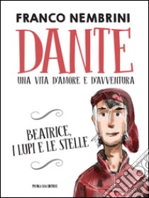 Dante. Una vita d'amore e d'avventura. Beatrice, i lupi e le stelle libro di Nembrini Franco; Persico Bobo