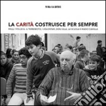 La Carità costruisce per sempre. Friuli 1976-2016. Il terremoto, i volontari, don Villa e Radio Camilla libro