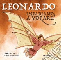 Leonardo. Impariamo a volare! Ediz. illustrata libro di Serra Maria