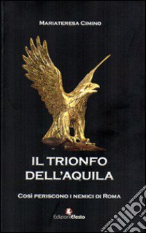 Il trionfo dell'Aquila. Così periscono i nemici di Roma libro di Cimino M. Teresa