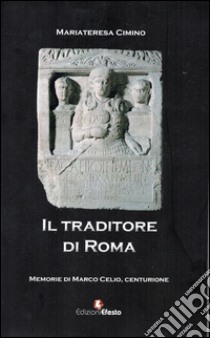 Il traditore di Roma. Memorie di Marco Celio centurione libro di Cimino M. Teresa