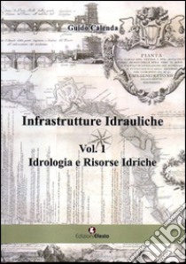 Infrastrutture idrauliche. Vol. 1: Idrologia e risorse idriche libro di Calenda Guido