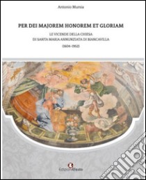 Per dei majorem honorem et gloriam. Le vicende della chiesa di Santa Maria Annunziata di Biancavilla (1604-1952) libro di Mursia Antonio