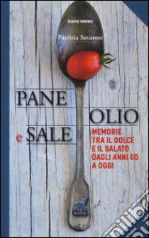 Pane olio & sale. Memorie tra il dolce e il salato dagli anni 60 a oggi libro di Savarese Patrizia