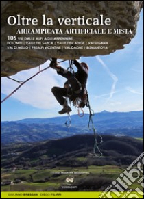 Oltre la verticale arrampicata artificiale e mista. 105 vie dalle Alpi agli Appennini. Dolomiti, valle del Sarca, Valle dell'Adige... libro di Bressan Giuliano; Filippi Diego