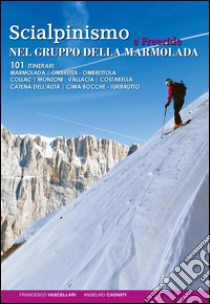 Scialpinismo e freeride nel gruppo della Marmolada. 101 itinerari libro di Vascellari Francesco; Cagnati Anselmo