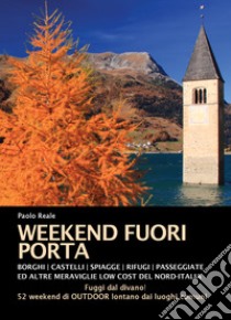 Weekend fuori porta. Borghi, castelli, spiaggette, rifugi, passeggiate e altre meraviglie low cost del nord-Italia libro di Reale Paolo