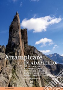 Arrampicare in Adamello. 55 vie di roccia e alpinismo classico libro di Balotti Edo