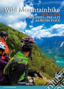 Wild mountainbike. MTB/E-MTB. Dolomiti e prealpi del medio Piave libro di Da Pian Antonio