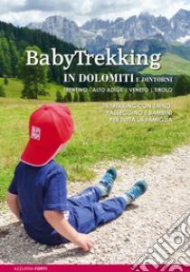 BabyTrekking in Dolomiti e dintorni. Trentino, Alto Adige, Veneto, Tirolo. 74 trekking con zaino, passeggino e bambini libro di Forti Azzurra