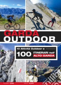 Garda outdoor. 10 attività outdoor e 100 itinerari nell'Alto Garda libro di Conz Alessio; Filippi Diego