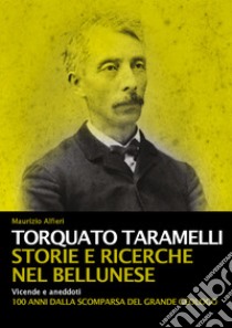 Torquato Taramelli. Storie e ricerche nel bellunese. Vicende e aneddoti a 100 anni dalla scomparsa del grande geologo libro di Alfieri Maurizio