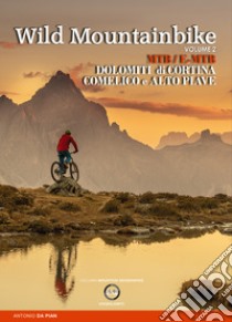 Wild mountainbike. MTB/E-MTB. Dolomiti di Cortina. Comelico e Alto Piave. Vol. 2 libro di Da Pian Antonio