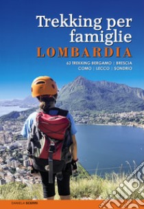 Trekking per famiglie in Lombardia. 63 trekking Bergamo, Brescia, Como, Lecco, Sondrio libro di Scerri Daniela