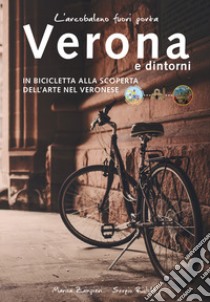 L'arcobaleno fuori porta. Verona e dintorni. In bicicletta alla scoperta dell'arte nel veronese libro di Zampieri Marisa; Ridolfi Sergio