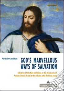 God's marvelous ways of salvation. Salvation of the Non-Christians in the documents of Vatican Council II and in the debates after Dominus issues libro di Kavalakatt Abraham