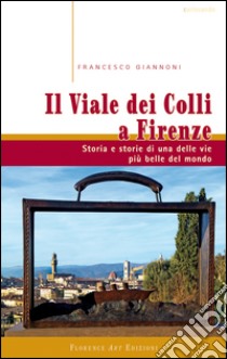 Il viale dei colli a Firenze. Storia e storie di una delle vie più belle del mondo libro di Giannoni Francesco