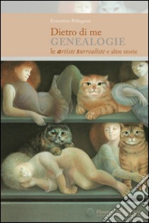 Dietro di me. Genealogie. Le artiste surrealiste e altre storie libro di Pellegrini Ernestina