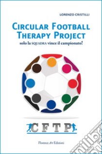 Circular Football Therapy Project. Solo la squadra vince il campionato! libro di Cristilli Lorenzo