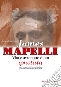 James Mapelli. Vita e avventure di un ipnotista tra spettacolo e clinica libro di Clerici Carlo Alfredo