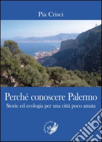 Perché conoscere Palermo. Storie ed ecologia per una città poco amata libro di Crisci Pia