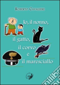 Io, il nonno, il gatto, il corvo e il maresciallo libro di Cavaliere Roberto