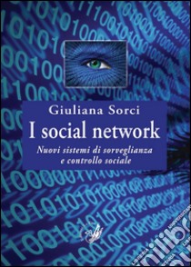 I social network. Nuovi sistemi di sorveglianza e controllo sociale libro di Sorci Giuliana