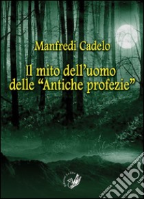 Il mito dell'uomo delle «Antiche profezie» libro di Cadelo Manfredi