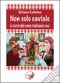 Non solo caviale. Le ricette della cucina tradizionale russa libro di Kalinina Tatiana